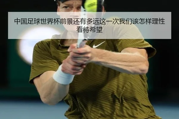 中国足球世界杯前景还有多远这一次我们该怎样理性看待希望